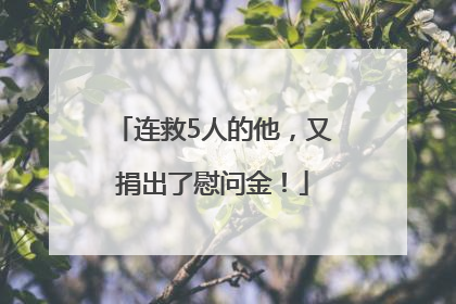 连救5人的他，又捐出了慰问金！